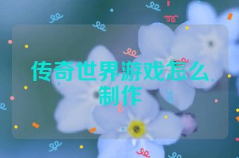 传奇世界游戏怎么制作