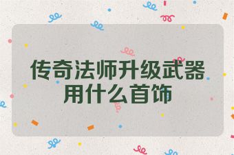 传奇法师升级武器用什么首饰