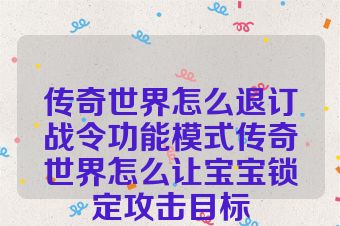 传奇世界怎么退订战令功能模式传奇世界怎么让宝宝锁定攻击目标