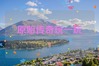 原始传奇玩一玩