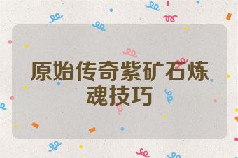 原始传奇紫矿石炼魂技巧