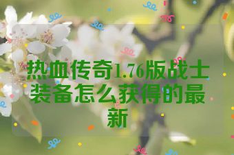 热血传奇1.76版战士装备怎么获得的最新