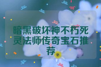 暗黑破坏神不朽死灵法师传奇宝石推荐