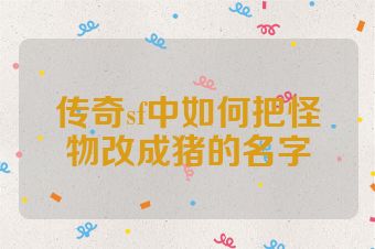 传奇sf中如何把怪物改成猪的名字