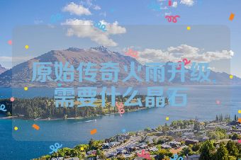原始传奇火雨升级需要什么晶石
