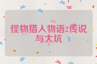 怪物猎人物语2传说与大坑