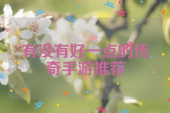 有没有好一点的传奇手游推荐