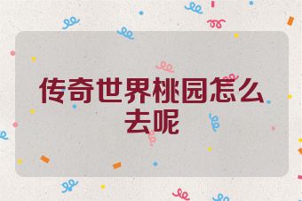 传奇世界桃园怎么去呢