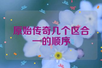 原始传奇几个区合一的顺序