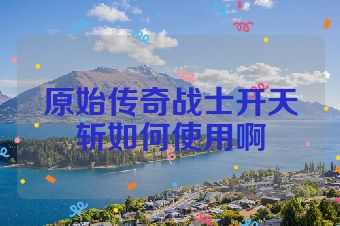 原始传奇战士开天斩如何使用啊