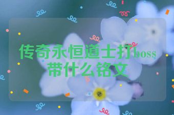 传奇永恒道士打boss带什么铭文