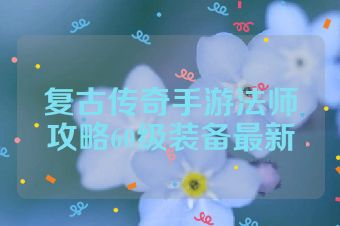 复古传奇手游法师攻略60级装备最新