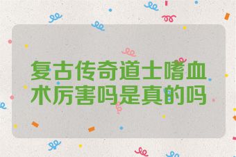 复古传奇道士嗜血术厉害吗是真的吗