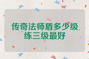 传奇法师盾多少级练三级最好
