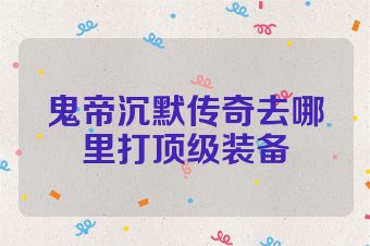 鬼帝沉默传奇去哪里打顶级装备