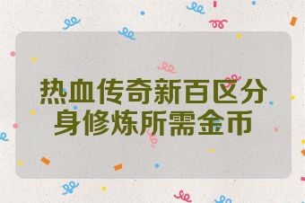 热血传奇新百区分身修炼所需金币