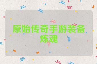 原始传奇手游装备炼魂