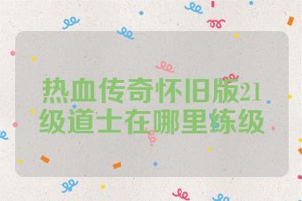 热血传奇怀旧版21级道士在哪里练级