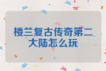 楼兰复古传奇第二大陆怎么玩