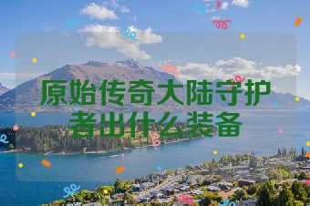 原始传奇大陆守护者出什么装备