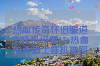热血传奇怀旧服道士挂机设置176热血传奇道士挂机地图