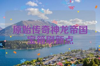 原始传奇神龙帝国宝箱刷新点