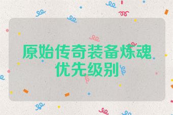 原始传奇装备炼魂优先级别