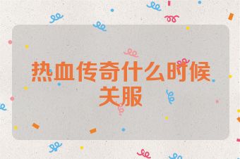 热血传奇什么时候关服