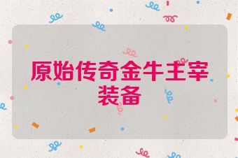 原始传奇金牛主宰装备