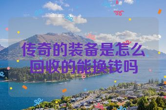 传奇的装备是怎么回收的能换钱吗