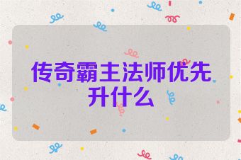 传奇霸主法师优先升什么