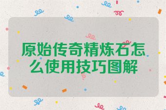 原始传奇精炼石怎么使用技巧图解