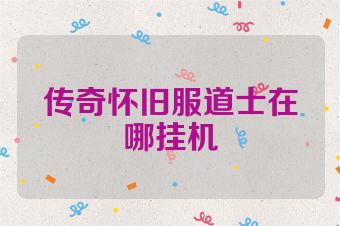 传奇怀旧服道士在哪挂机
