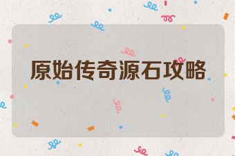 原始传奇源石攻略