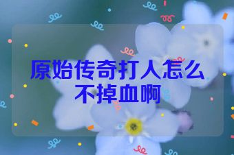 原始传奇打人怎么不掉血啊