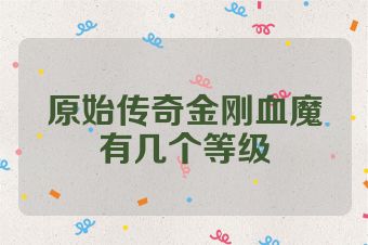 原始传奇金刚血魔有几个等级