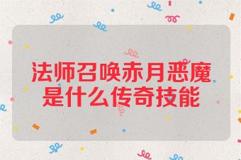 法师召唤赤月恶魔是什么传奇技能