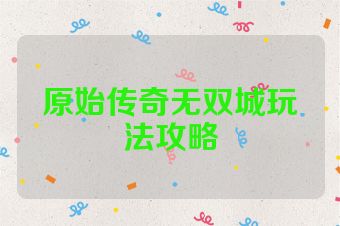 原始传奇无双城玩法攻略