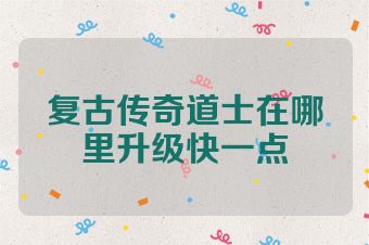 复古传奇道士在哪里升级快一点