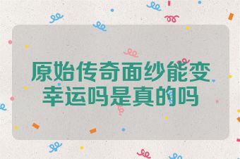 原始传奇面纱能变幸运吗是真的吗