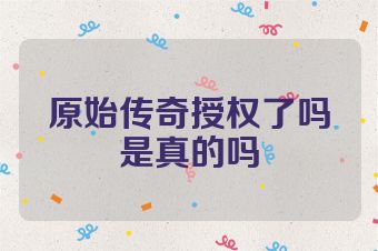 原始传奇授权了吗是真的吗