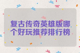 复古传奇英雄版哪个好玩推荐排行榜
