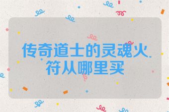传奇道士的灵魂火符从哪里买