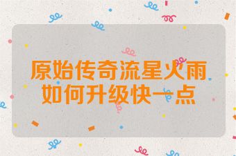 原始传奇流星火雨如何升级快一点