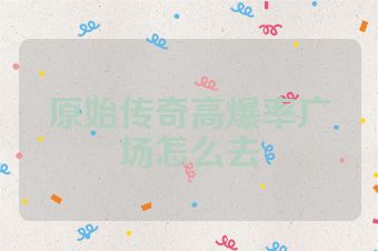 原始传奇高爆率广场怎么去