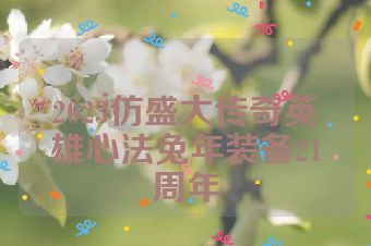 2023仿盛大传奇英雄心法兔年装备21周年