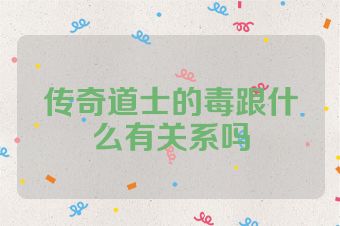 传奇道士的毒跟什么有关系吗