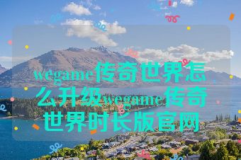 wegame传奇世界怎么升级wegame传奇世界时长版官网