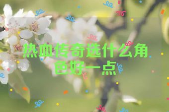 热血传奇选什么角色好一点