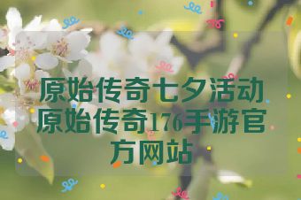 原始传奇七夕活动原始传奇176手游官方网站